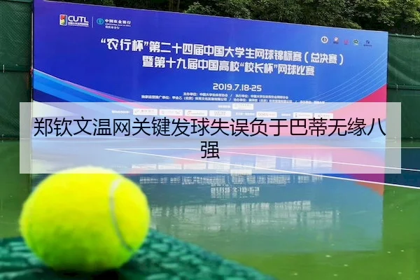 郑钦文温网关键发球失误负于巴蒂无缘八强